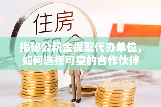 盐湖揭秘公积金提取代办单位，如何选择可靠的合作伙伴