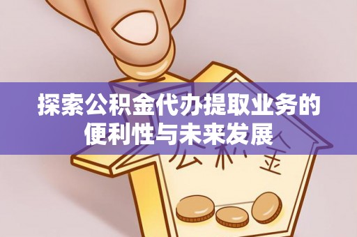 盐湖探索公积金代办提取业务的便利性与未来发展
