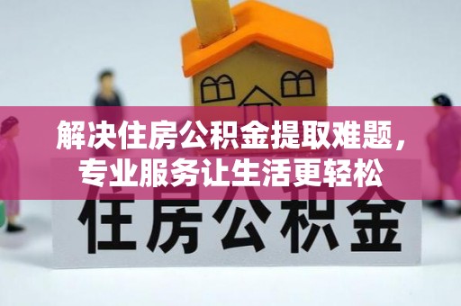 盐湖解决住房公积金提取难题，专业服务让生活更轻松
