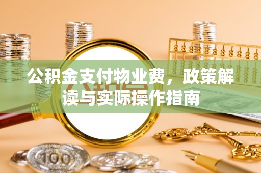 盐湖公积金支付物业费，政策解读与实际操作指南