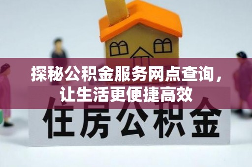 盐湖探秘公积金服务网点查询，让生活更便捷高效