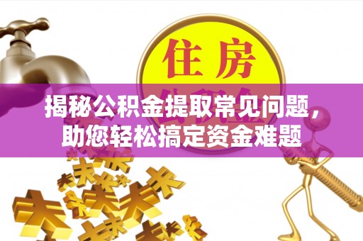 盐湖揭秘公积金提取常见问题，助您轻松搞定资金难题