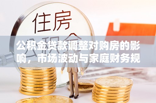 盐湖公积金贷款调整对购房的影响，市场波动与家庭财务规划