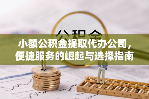 盐湖小额公积金提取代办公司，便捷服务的崛起与选择指南