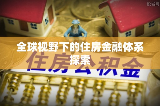 盐湖全球视野下的住房金融体系探索
