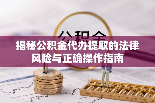 盐湖揭秘公积金代办提取的法律风险与正确操作指南