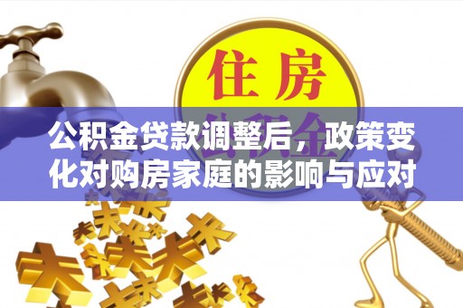 盐湖公积金贷款调整后，政策变化对购房家庭的影响与应对策略