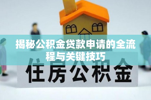 盐湖揭秘公积金贷款申请的全流程与关键技巧