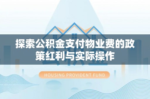 盐湖探索公积金支付物业费的政策红利与实际操作