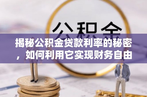 盐湖揭秘公积金贷款利率的秘密，如何利用它实现财务自由？