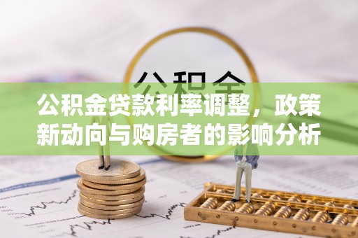 盐湖公积金贷款利率调整，政策新动向与购房者的影响分析