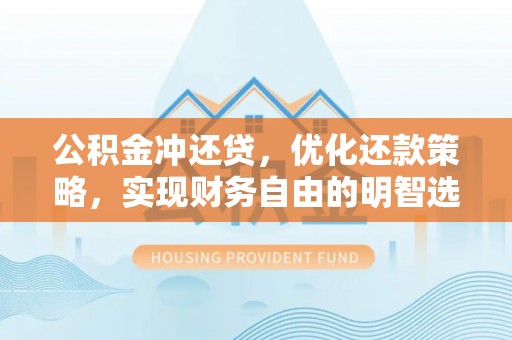 盐湖公积金冲还贷，优化还款策略，实现财务自由的明智选择