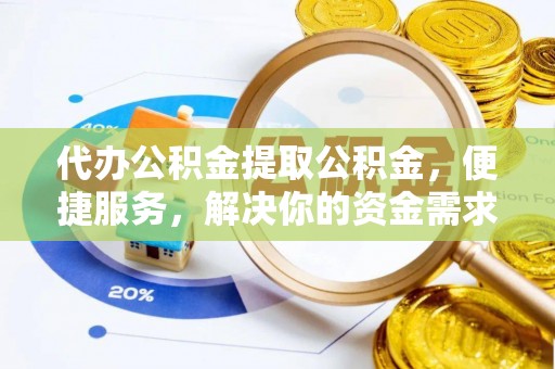 盐湖代办公积金提取公积金，便捷服务，解决你的资金需求