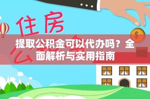 盐湖提取公积金可以代办吗？全面解析与实用指南