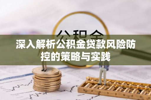 盐湖深入解析公积金贷款风险防控的策略与实践
