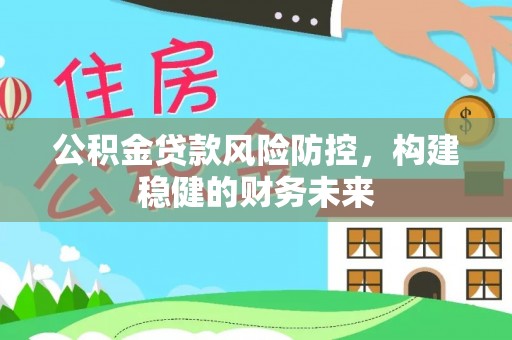 盐湖公积金贷款风险防控，构建稳健的财务未来