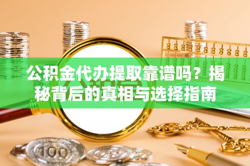 盐湖公积金代办提取靠谱吗？揭秘背后的真相与选择指南