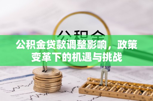 盐湖公积金贷款调整影响，政策变革下的机遇与挑战