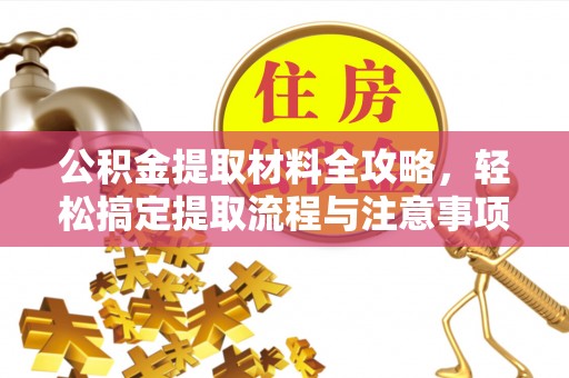 盐湖公积金提取材料全攻略，轻松搞定提取流程与注意事项