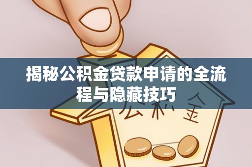 盐湖揭秘公积金贷款申请的全流程与隐藏技巧