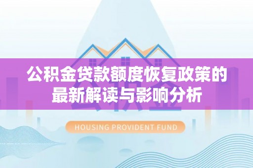 盐湖公积金贷款额度恢复政策的最新解读与影响分析