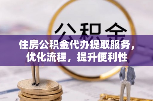 盐湖住房公积金代办提取服务，优化流程，提升便利性