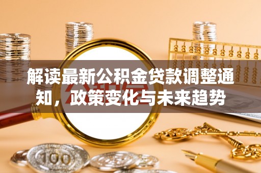 盐湖解读最新公积金贷款调整通知，政策变化与未来趋势