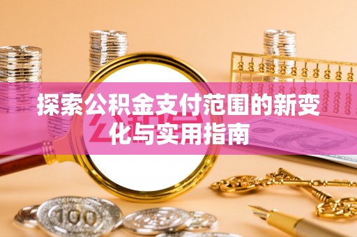 盐湖探索公积金支付范围的新变化与实用指南