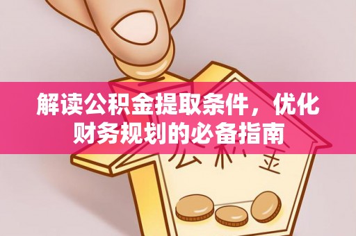 盐湖解读公积金提取条件，优化财务规划的必备指南