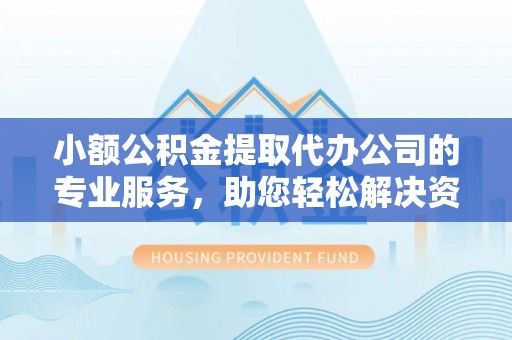 盐湖小额公积金提取代办公司的专业服务，助您轻松解决资金难题