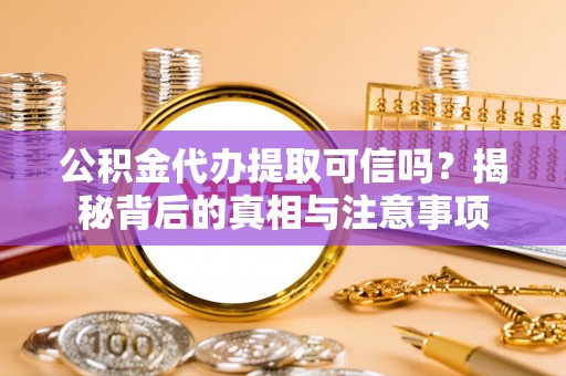 盐湖公积金代办提取可信吗？揭秘背后的真相与注意事项