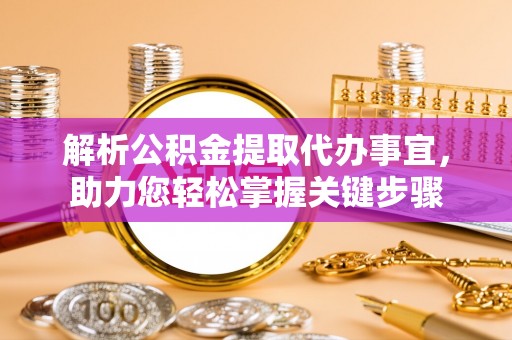 盐湖解析公积金提取代办事宜，助力您轻松掌握关键步骤
