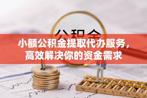 盐湖小额公积金提取代办服务，高效解决你的资金需求