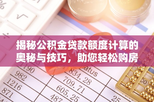盐湖揭秘公积金贷款额度计算的奥秘与技巧，助您轻松购房