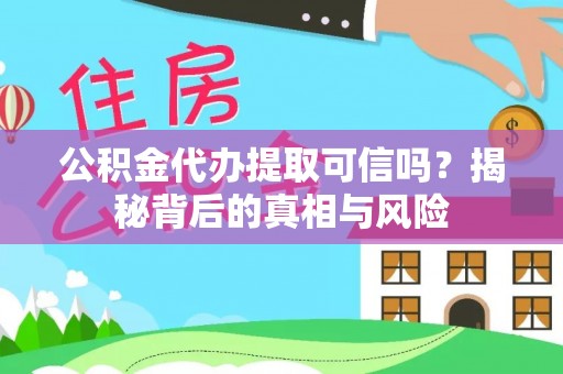 盐湖公积金代办提取可信吗？揭秘背后的真相与风险