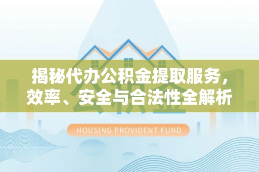 盐湖揭秘代办公积金提取服务，效率、安全与合法性全解析