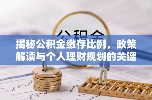盐湖揭秘公积金缴存比例，政策解读与个人理财规划的关键