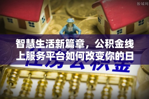 盐湖智慧生活新篇章，公积金线上服务平台如何改变你的日常