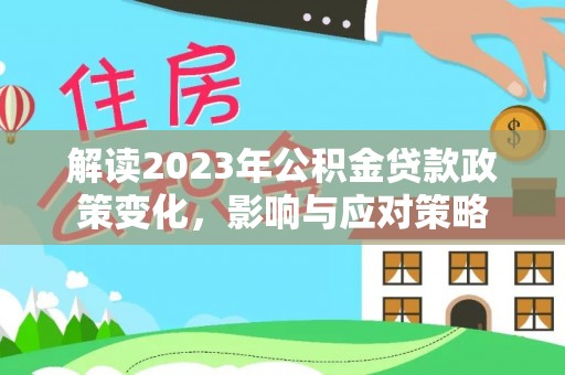 盐湖解读2023年公积金贷款政策变化，影响与应对策略