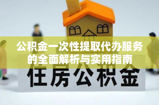 盐湖公积金一次性提取代办服务的全面解析与实用指南