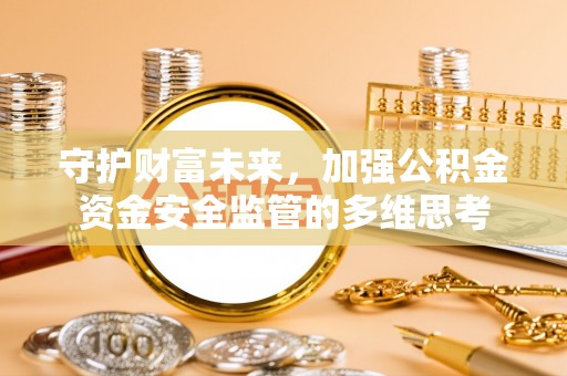 盐湖守护财富未来，加强公积金资金安全监管的多维思考