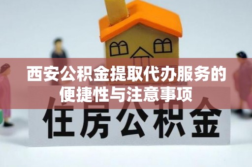 盐湖西安公积金提取代办服务的便捷性与注意事项