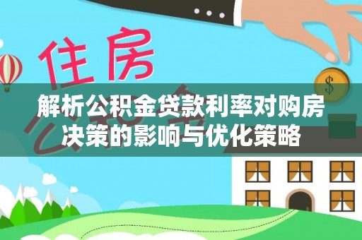 盐湖解析公积金贷款利率对购房决策的影响与优化策略