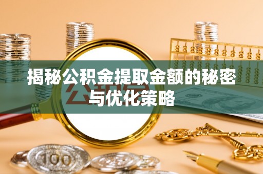 盐湖揭秘公积金提取金额的秘密与优化策略
