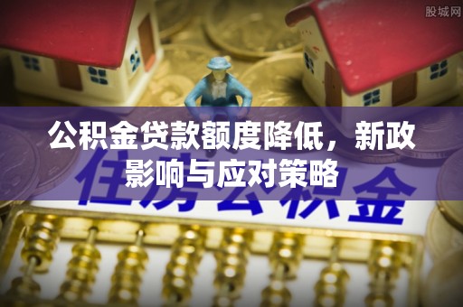 盐湖公积金贷款额度降低，新政影响与应对策略