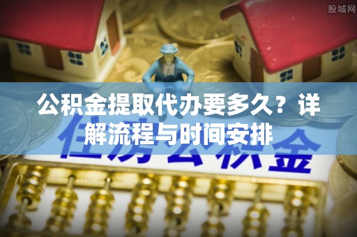 盐湖公积金提取代办要多久？详解流程与时间安排