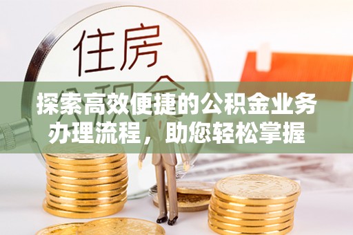 盐湖探索高效便捷的公积金业务办理流程，助您轻松掌握