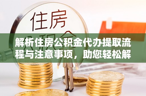 盐湖解析住房公积金代办提取流程与注意事项，助您轻松解决资金难题