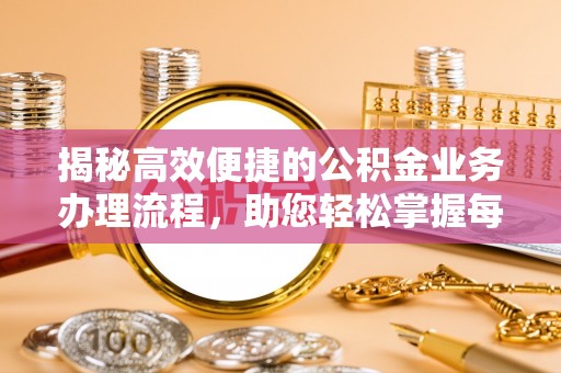 盐湖揭秘高效便捷的公积金业务办理流程，助您轻松掌握每一步
