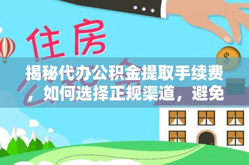 盐湖揭秘代办公积金提取手续费，如何选择正规渠道，避免上当受骗